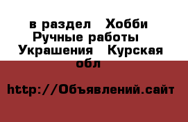  в раздел : Хобби. Ручные работы » Украшения . Курская обл.